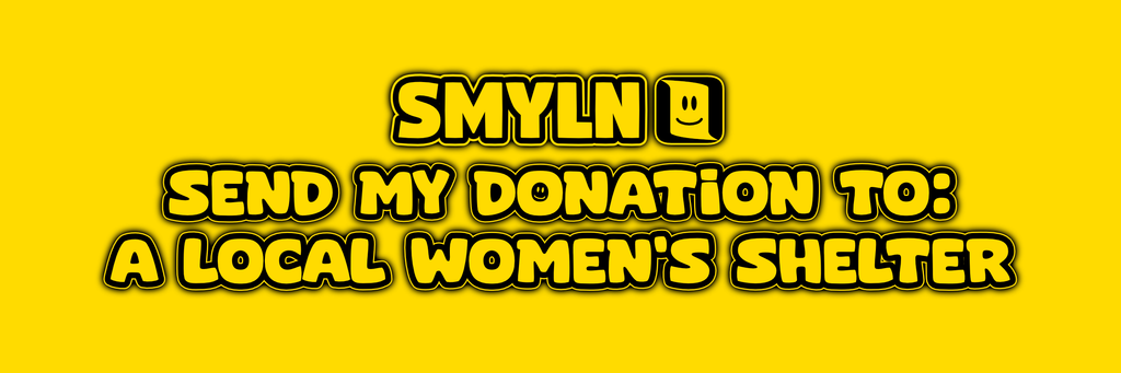 Send My Donation To: a local Women's Shelter *CLICK ADD TO CART*